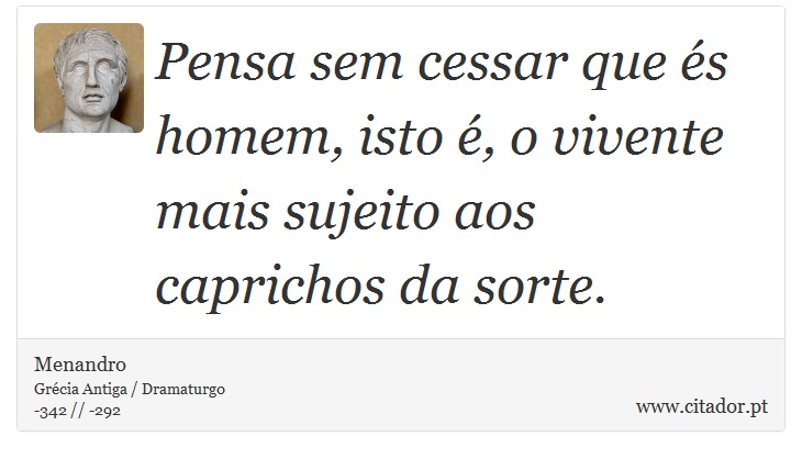 Pensa sem cessar que és homem, isto é, o vivente mais sujeito aos caprichos da sorte. - Menandro - Frases