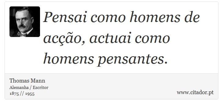 Pensai como homens de acção, actuai como homens pensantes. - Thomas Mann - Frases