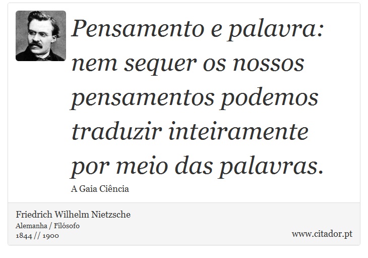 Pensamento e palavra: nem sequer os nossos pensamentos podemos traduzir inteiramente por meio das palavras. - Friedrich Wilhelm Nietzsche - Frases