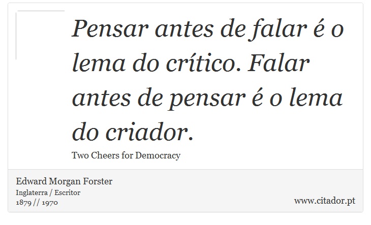 Pensar antes de falar é o lema do crítico. Falar antes de pensar é o lema do criador. - Edward Morgan Forster - Frases