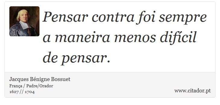 Pensar contra foi sempre a maneira menos difcil de pensar. - Jacques Bnigne Bossuet - Frases