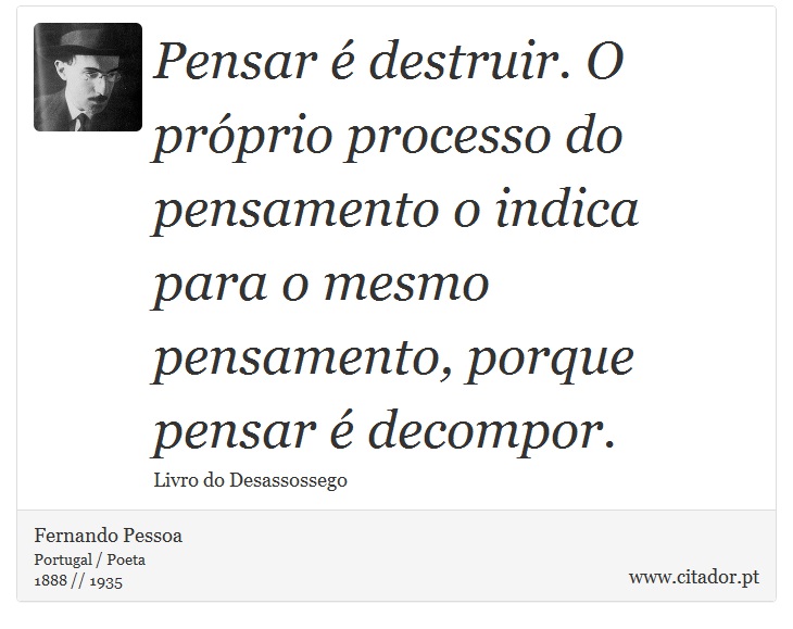 Pensar é destruir. O próprio processo do pensamento o indica para o mesmo pensamento, porque pensar é decompor. - Fernando Pessoa - Frases