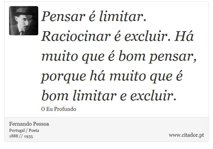 Pensar é limitar. Raciocinar é excluir. Há muito que é bom pensar, porque há muito que é bom limitar e excluir. - Fernando Pessoa - Frases