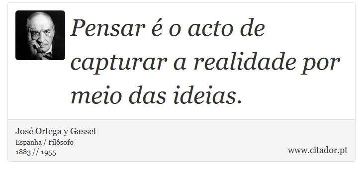 Pensar é o acto de capturar a realidade por meio das ideias. - José Ortega y Gasset - Frases