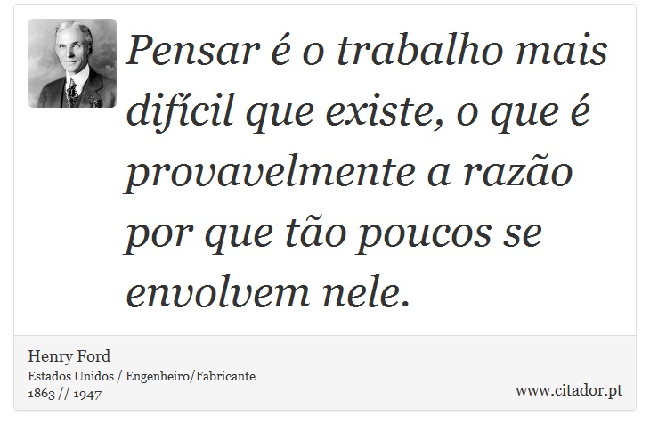 Pensar é o trabalho mais difícil que existe, o que é provavelmente a razão por que tão poucos se envolvem nele. - Henry Ford - Frases