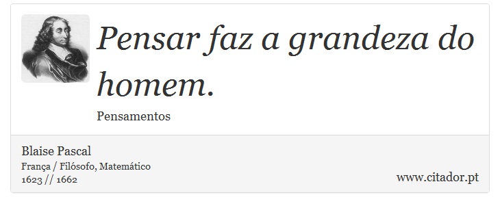 Pensar faz a grandeza do homem. - Blaise Pascal - Frases