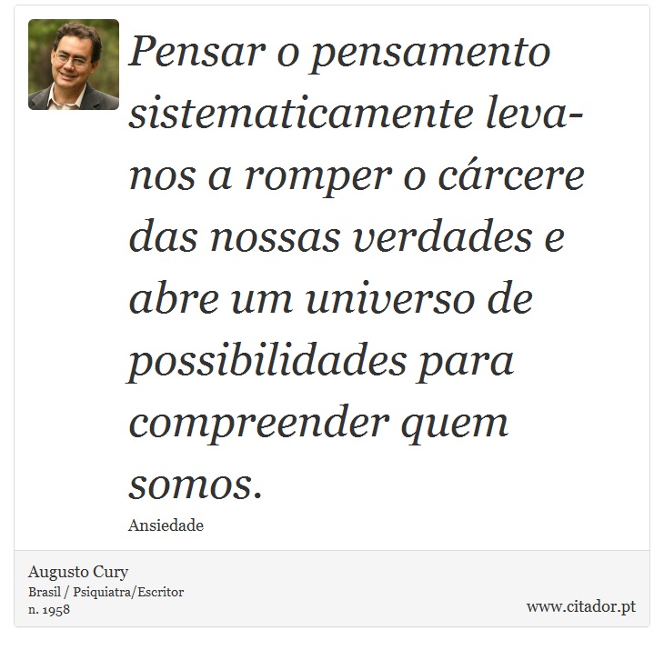 Pensar o pensamento sistematicamente leva-nos a romper o cárcere das nossas verdades e abre um universo de possibilidades para compreender quem somos. - Augusto Cury - Frases
