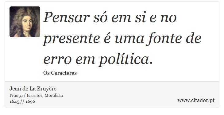 Pensar só em si e no presente é uma fonte de erro em política. - Jean de La Bruyère - Frases