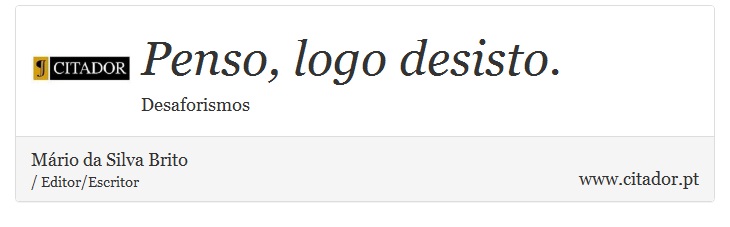 Penso, logo desisto. - Mário da Silva Brito - Frases