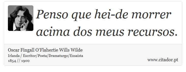 Penso que hei-de morrer acima dos meus recursos. - Oscar Fingall O'Flahertie Wills Wilde - Frases