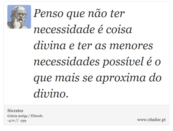 Penso que não ter necessidade é coisa divina e ter as menores necessidades possível é o que mais se aproxima do divino. - Sócrates - Frases