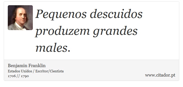 Pequenos descuidos produzem grandes males. - Benjamin Franklin - Frases