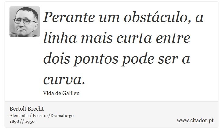 Perante um obstculo, a linha mais curta entre dois pontos pode ser a curva. - Bertolt Brecht - Frases