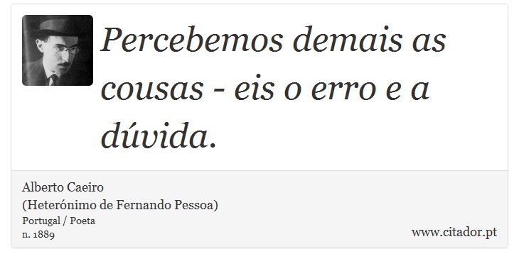 Percebemos demais as cousas - eis o erro e a dúvida. - Alberto Caeiro<BR>(Heterónimo de Fernando Pessoa) - Frases
