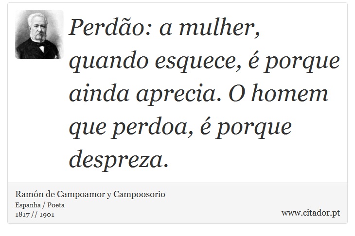 Perdão: a mulher, quando esquece, é porque ainda aprecia. O homem que perdoa, é porque despreza. - Ramón de Campoamor y Campoosorio - Frases