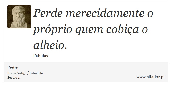 Perde merecidamente o próprio quem cobiça o alheio. - Fedro - Frases