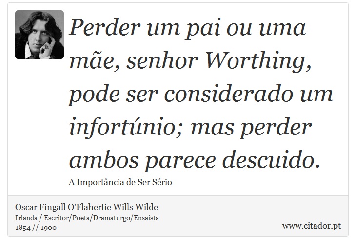 Perder um pai ou uma mãe, senhor Worthing, pode ser considerado um infortúnio; mas perder ambos parece descuido. - Oscar Fingall O'Flahertie Wills Wilde - Frases