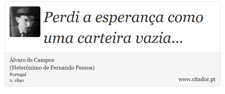 Perdi a esperança como uma carteira vazia... - Álvaro de Campos<BR></B>(Heterónimo de Fernando Pessoa) - Frases