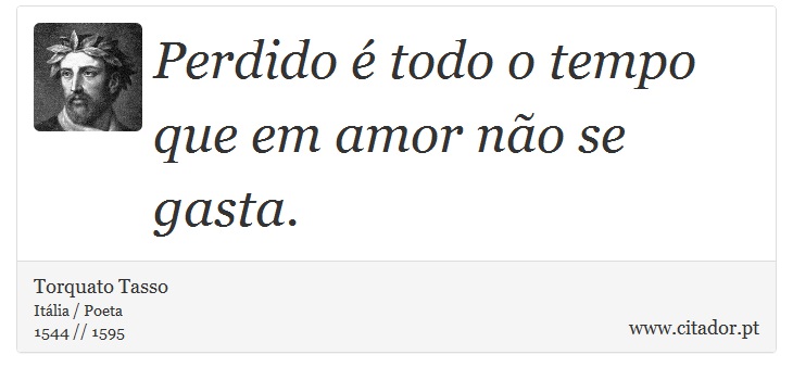 Perdido é todo o tempo que em amor não se gasta. - Torquato Tasso - Frases