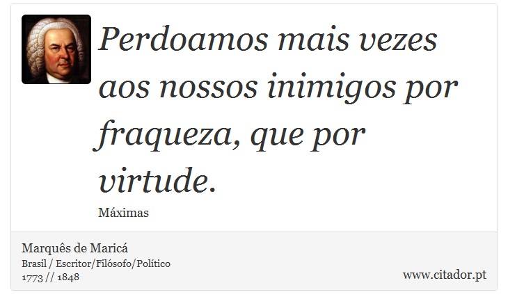 Perdoamos mais vezes aos nossos inimigos por fraqueza, que por virtude. - Marquês de Maricá - Frases