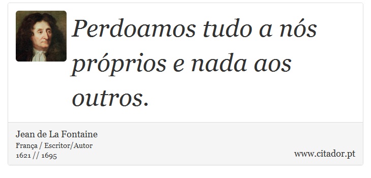 Perdoamos tudo a nós próprios e nada aos outros. - Jean de La Fontaine - Frases