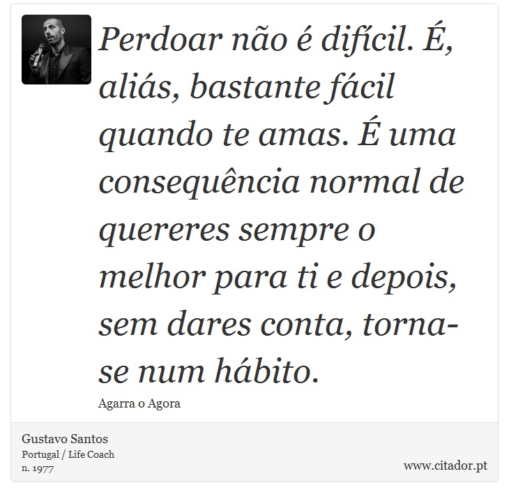 Perdoar no  difcil. , alis, bastante fcil quando te amas.  uma consequncia normal de quereres sempre o melhor para ti e depois, sem dares conta, torna-se num hbito. - Gustavo Santos - Frases