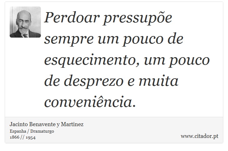 Perdoar pressupõe sempre um pouco de esquecimento, um pouco de desprezo e muita conveniência. - Jacinto Benavente y Martinez - Frases