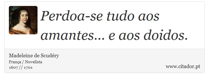 Perdoa-se tudo aos amantes... e aos doidos. - Madeleine de Scudéry - Frases