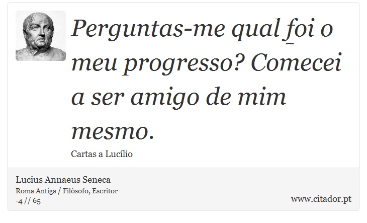 Perguntas-me qual foi o meu progresso? Comecei a ser amigo de mim mesmo. - Lucius Annaeus Seneca - Frases