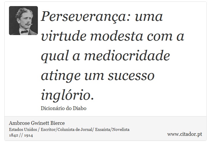 Perseverança: uma virtude modesta com a qual a mediocridade atinge um sucesso inglório. - Ambrose Gwinett Bierce - Frases