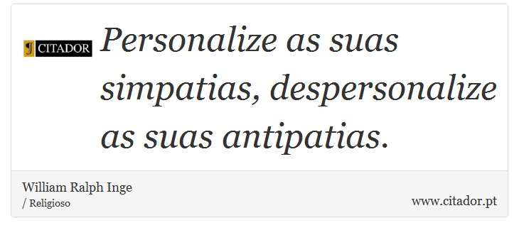 Personalize as suas simpatias, despersonalize as suas antipatias. - William Ralph Inge - Frases
