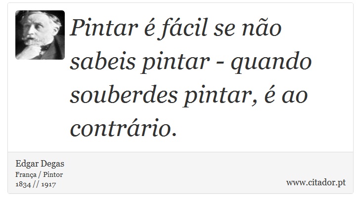 Pintar é fácil se não sabeis pintar - quando souberdes pintar, é ao contrário. - Edgar Degas - Frases