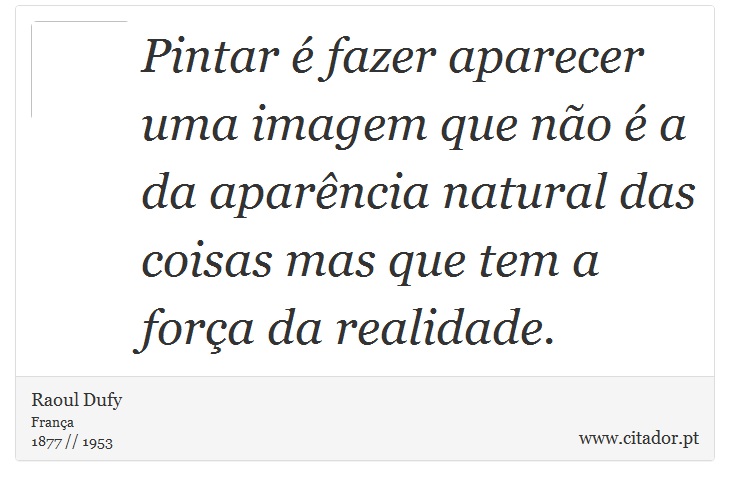 Pintar é fazer aparecer uma imagem que não é a da aparência natural das coisas mas que tem a força da realidade. - Raoul Dufy - Frases