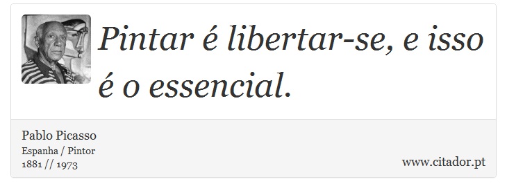 Pintar é libertar-se, e isso é o essencial. - Pablo Picasso - Frases