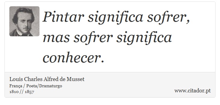 Pintar significa sofrer, mas sofrer significa conhecer. - Louis Charles Alfred de Musset - Frases