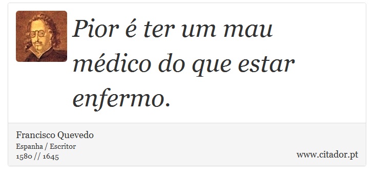 Pior é ter um mau médico do que estar enfermo. - Francisco Quevedo - Frases