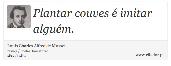 Plantar couves é imitar alguém. - Louis Charles Alfred de Musset - Frases