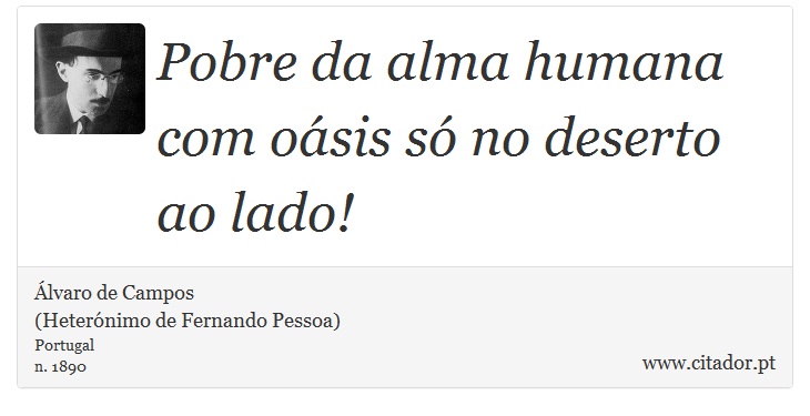 Pobre da alma humana com oásis só no deserto ao lado! - Álvaro de Campos<BR></B>(Heterónimo de Fernando Pessoa) - Frases