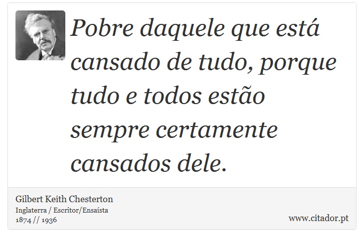 Pobre daquele que está cansado de tudo, porque tudo e todos estão sempre certamente cansados dele. - Gilbert Keith Chesterton - Frases
