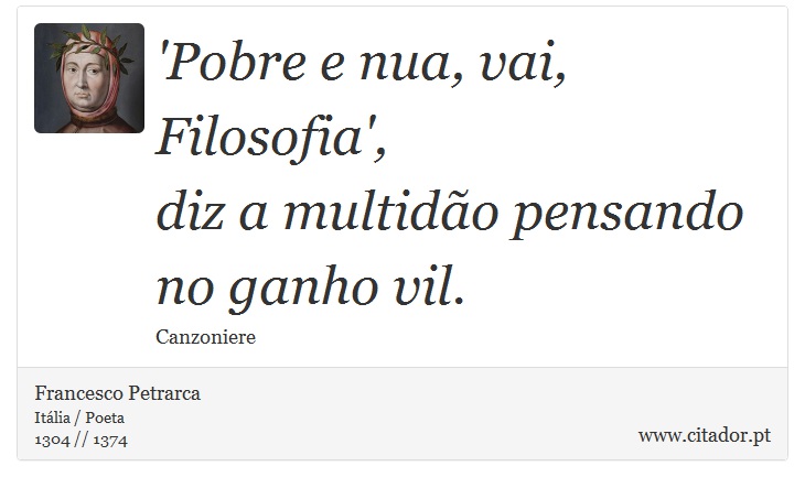 'Pobre e nua, vai, Filosofia', <br />
 diz a multidão pensando no ganho vil. - Francesco Petrarca - Frases