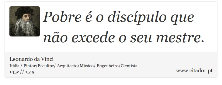 Pobre é o discípulo que não excede o seu mestre. - Leonardo da Vinci - Frases