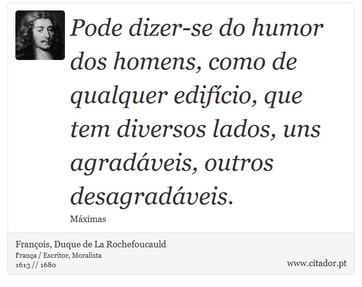 Pode dizer-se do humor dos homens, como de qualquer edifício, que tem diversos lados, uns agradáveis, outros desagradáveis. - François, Duque de La Rochefoucauld - Frases