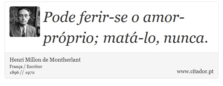 Pode ferir-se o amor-próprio; matá-lo, nunca. - Henri Millon de Montherlant - Frases