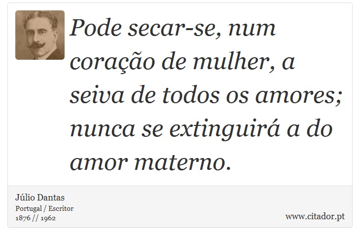 Pode secar-se, num coração de mulher, a seiva de todos os amores; nunca se extinguirá a do amor materno. - Júlio Dantas - Frases