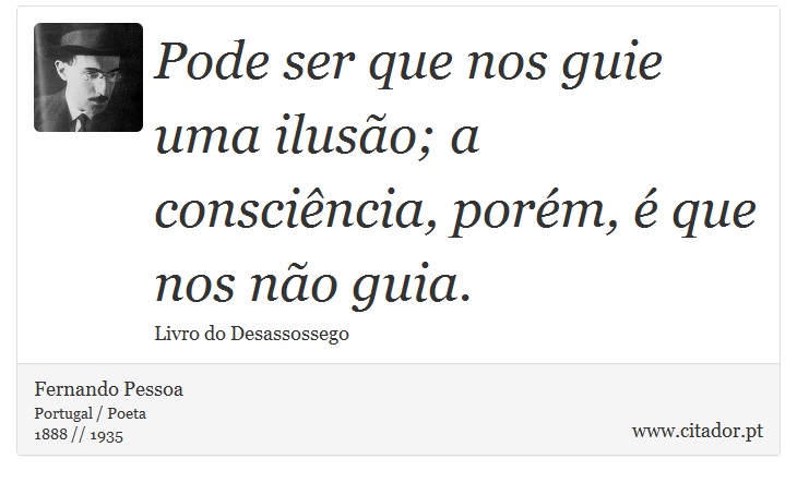 Pode ser que nos guie uma ilusão; a consciência, porém, é que nos não guia. - Fernando Pessoa - Frases