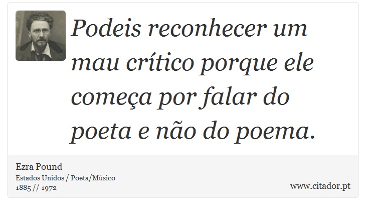 Podeis reconhecer um mau crítico porque ele começa por falar do poeta e não do poema. - Ezra Pound - Frases