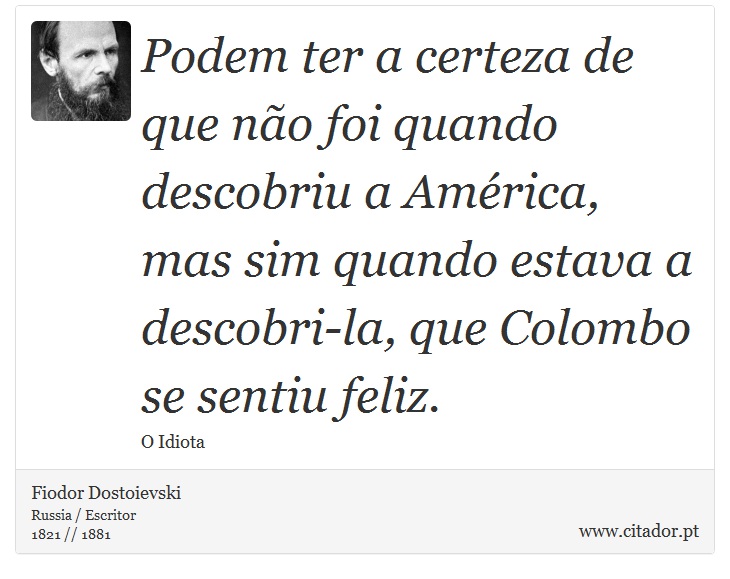 Podem ter a certeza de que não foi quando descobriu a América, mas sim quando estava a descobri-la, que Colombo se sentiu feliz. - Fiodor Dostoievski - Frases