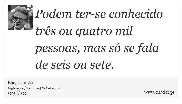 Podem ter-se conhecido três ou quatro mil pessoas, mas só se fala de seis ou sete. - Elias Canetti - Frases