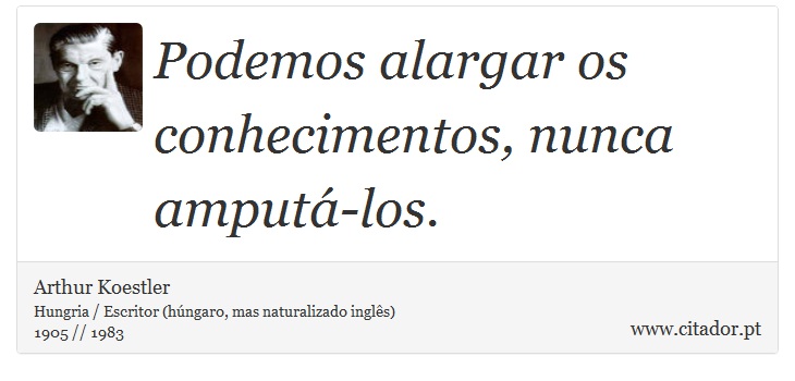 Podemos alargar os conhecimentos, nunca amput-los. - Arthur Koestler - Frases