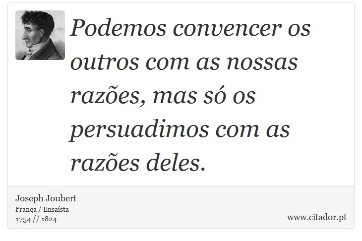 Podemos convencer os outros com as nossas razões, mas só os persuadimos com as razões deles. - Joseph Joubert - Frases